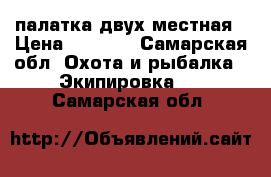 палатка двух местная › Цена ­ 3 200 - Самарская обл. Охота и рыбалка » Экипировка   . Самарская обл.